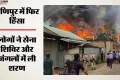 मणिपुर हिंसा: 24 घंटे में 28 घर जलाए; नागा और कुकी बस्तियों पर हमला, जंगलों में भागे लोग; क्या है पूरा मामला?