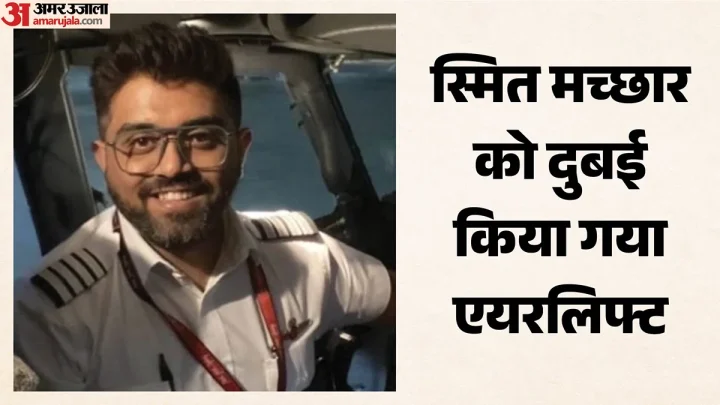 भारतीय कैप्टन स्मित मच्छार की हालत कैसी?: इलाज के लिए दुबई किया गया एयरलिफ्ट, यूएई करेगा घटना की जांच