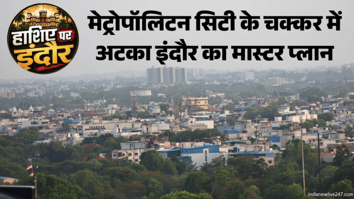 इंदौर हाशिए पर: मेट्रोपॉलिटन सिटी बनने से पहले मास्टर प्लान पर ब्रेक, बढ़ रही अवैध बसाहट; विकास भी प्रभावित