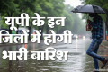 यूपी: मानसून में आई तेजी, आज से इन जिलों के लिए भारी बारिश का अलर्ट; इस शहर में हुई सबसे ज्यादा बरसात