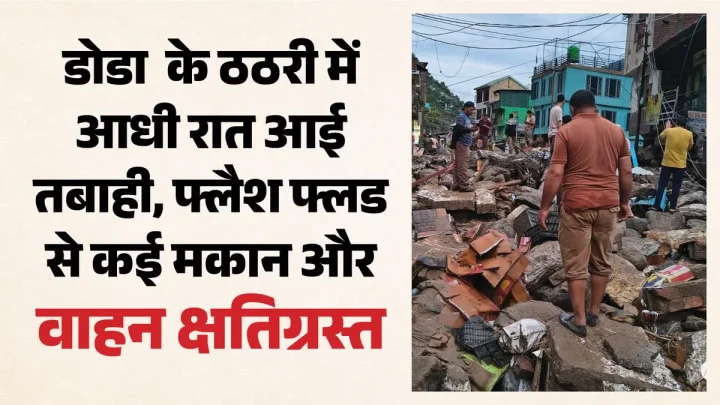 आधी रात आई तबाही, सुबह दिखा बर्बादी का भयावह मंजर: डोडा में फ्लैश फ्लड का कहर, संभलने तक का मौका नहीं दिया
